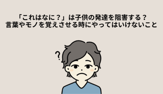 「これはなに？」は子供の発達を阻害する？言葉やモノを覚えさせる時にやってはいけないこと【セガンの３段階のレッスン】